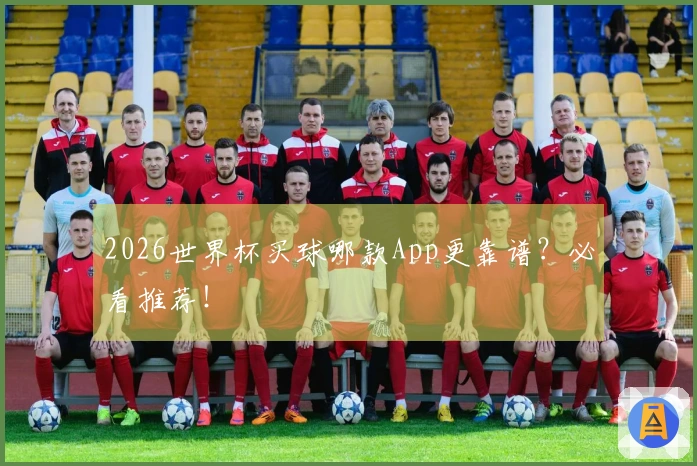 2026世界杯买球哪款App更靠谱？必看推荐！