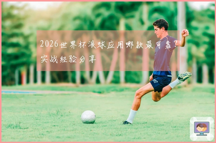 2026世界杯滚球应用哪款最可靠？实战经验分享