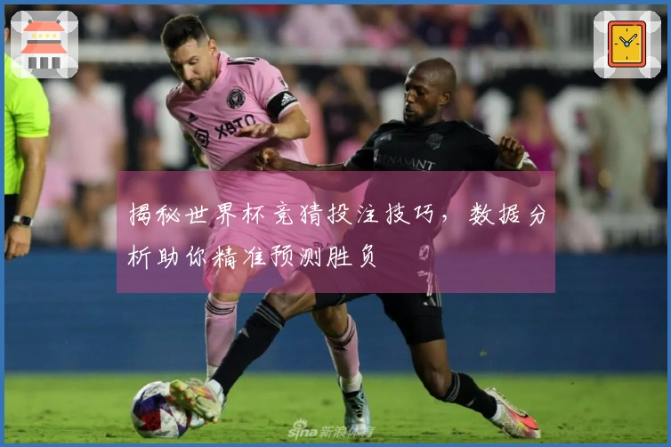 揭秘世界杯竞猜投注技巧，数据分析助你精准预测胜负