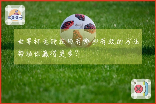 世界杯竞猜技巧有哪些有效的方法帮助你赢得更多？
