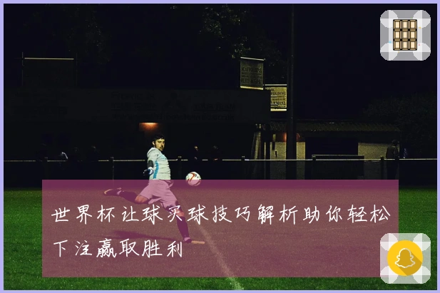 世界杯让球买球技巧解析助你轻松下注赢取胜利