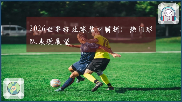 2026世界杯让球盘口解析：热门球队表现展望