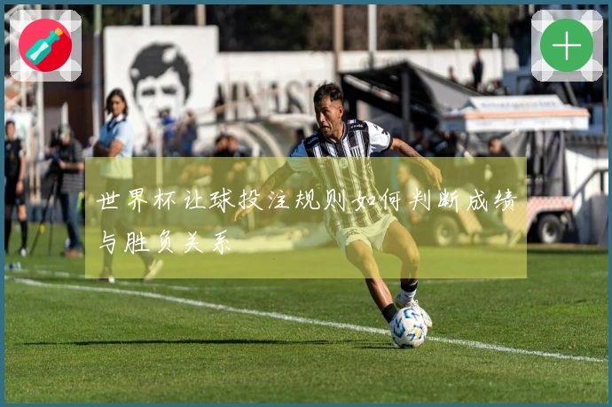 世界杯让球投注规则如何判断成绩与胜负关系