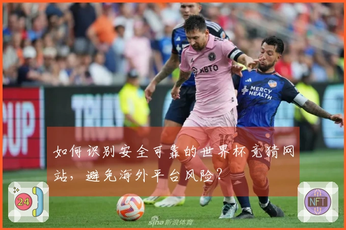 如何识别安全可靠的世界杯竞猜网站，避免海外平台风险？