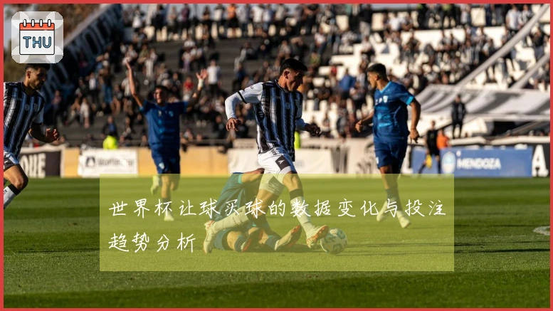世界杯让球买球的数据变化与投注趋势分析