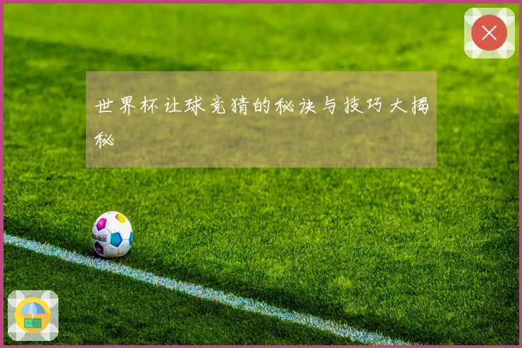 世界杯让球竞猜的秘诀与技巧大揭秘
