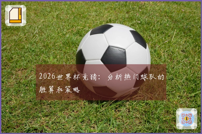 2026世界杯竞猜：分析热门球队的胜算和策略