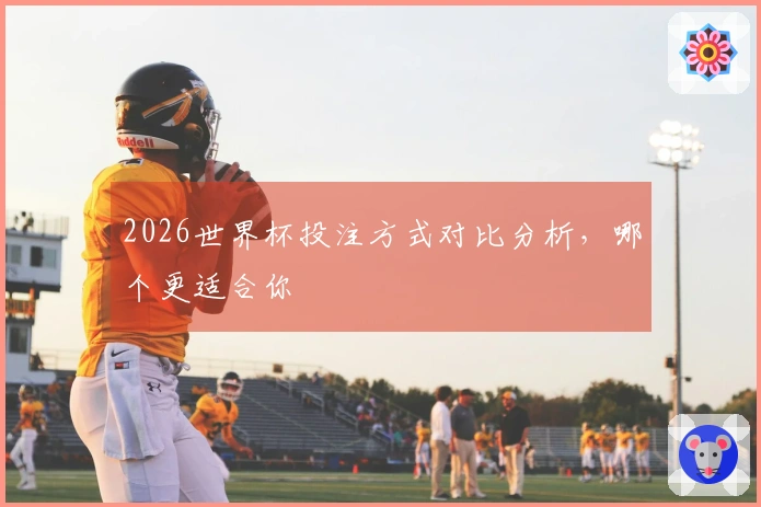 2026世界杯投注方式对比分析，哪个更适合你