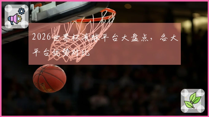 2026世界杯滚球平台大盘点，各大平台优势对比
