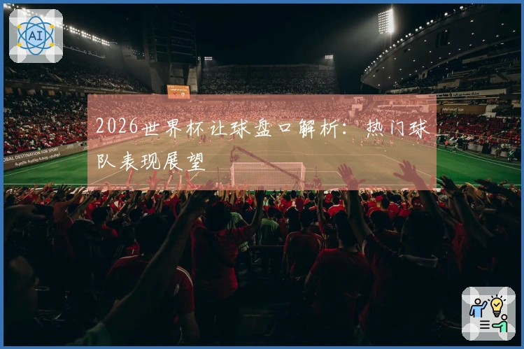 2026世界杯让球盘口解析：热门球队表现展望