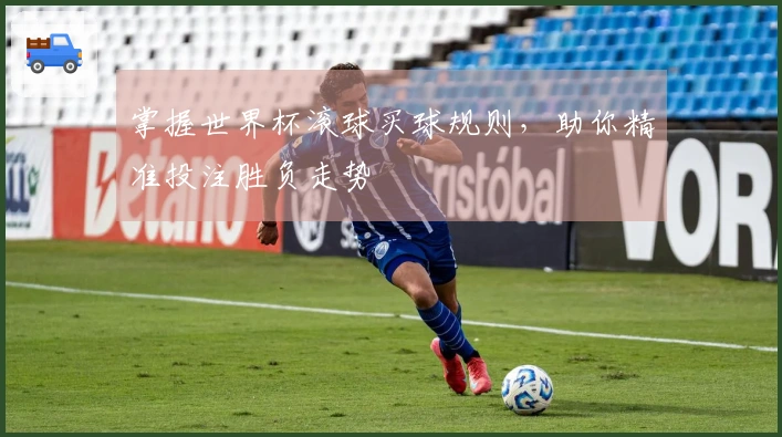 掌握世界杯滚球买球规则，助你精准投注胜负走势