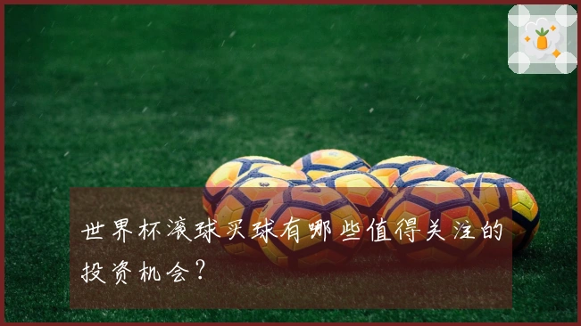世界杯滚球买球有哪些值得关注的投资机会？