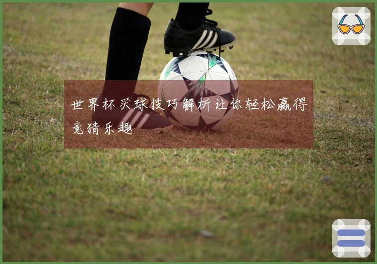 世界杯买球技巧解析让你轻松赢得竞猜乐趣