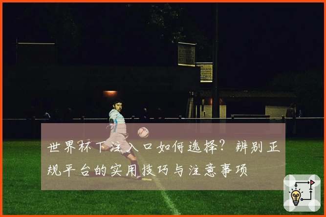世界杯下注入口如何选择？辨别正规平台的实用技巧与注意事项