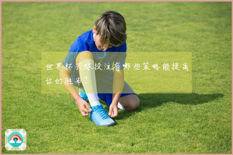 世界杯买球投注有哪些策略能提高你的胜率？