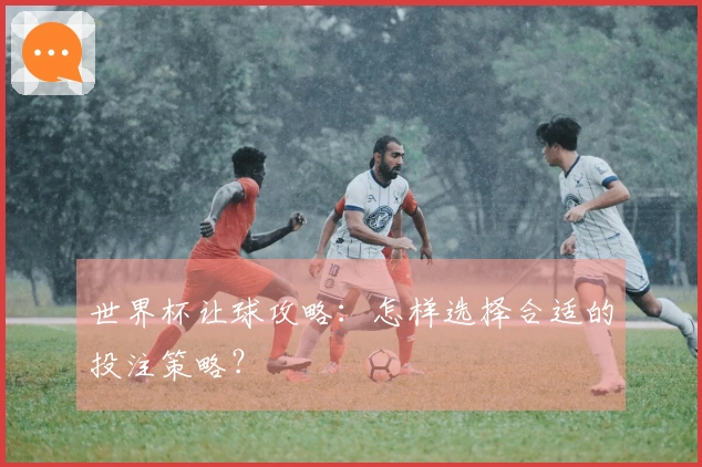 世界杯让球攻略：怎样选择合适的投注策略？