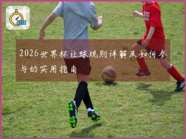 2026世界杯让球规则详解及如何参与的实用指南