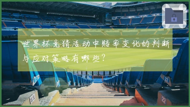 世界杯竞猜活动中赔率变化的判断与应对策略有哪些？