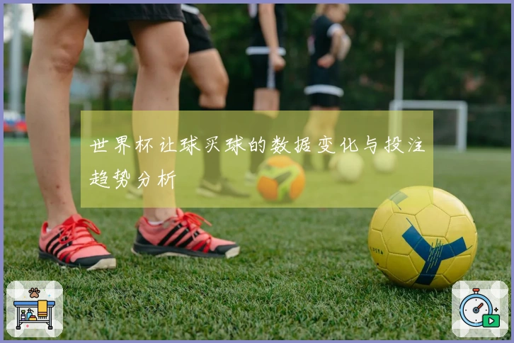 世界杯让球买球的数据变化与投注趋势分析