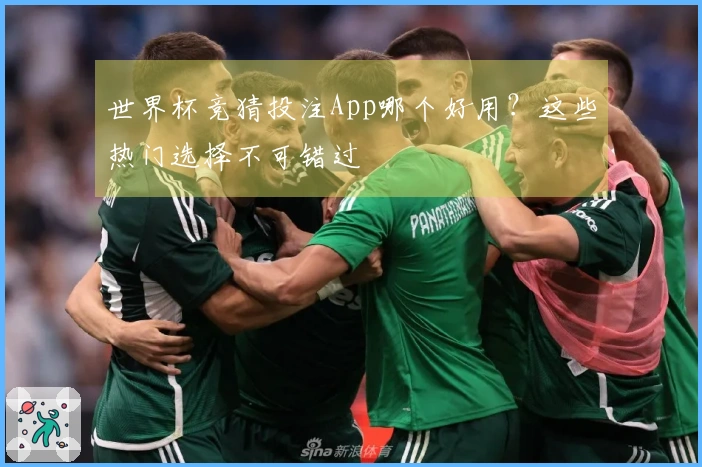世界杯竞猜投注App哪个好用？这些热门选择不可错过