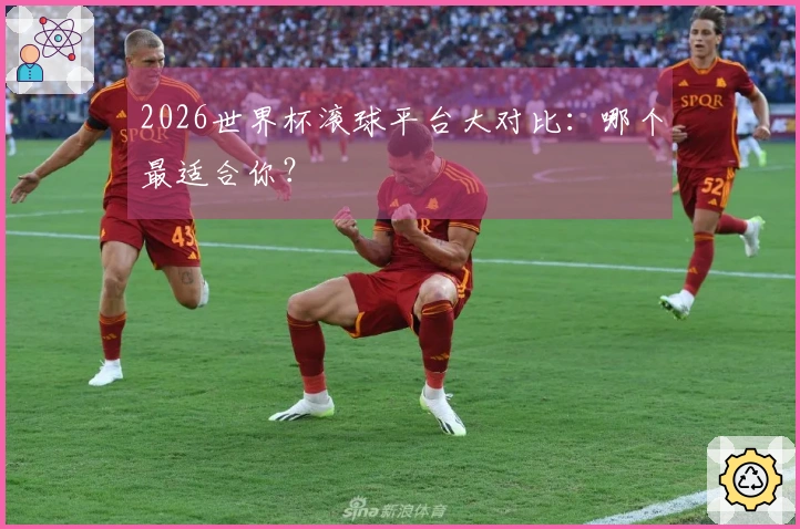 2026世界杯滚球平台大对比：哪个最适合你？