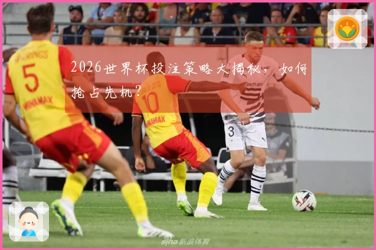 2026世界杯投注策略大揭秘，如何抢占先机？