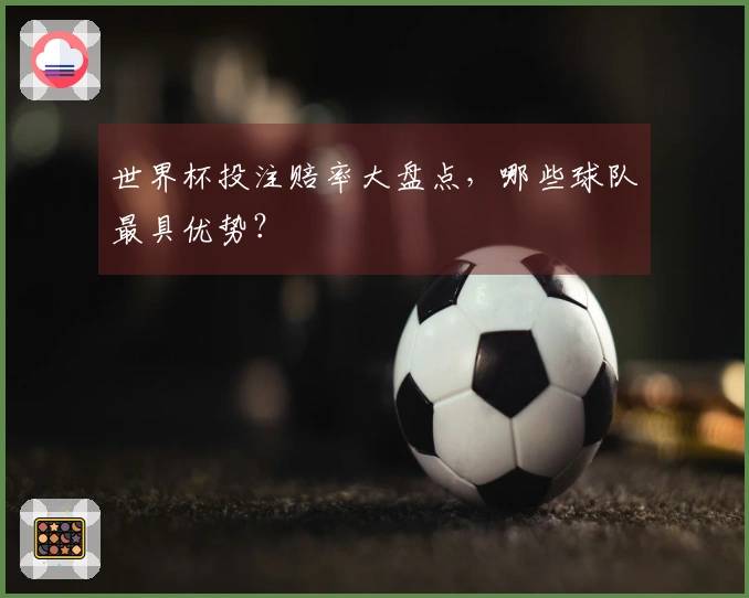 世界杯投注赔率大盘点，哪些球队最具优势？