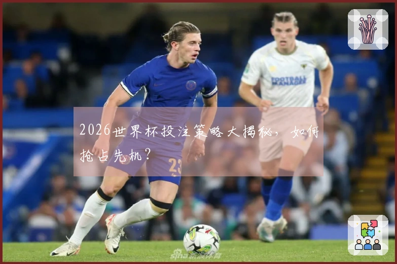 2026世界杯投注策略大揭秘，如何抢占先机？
