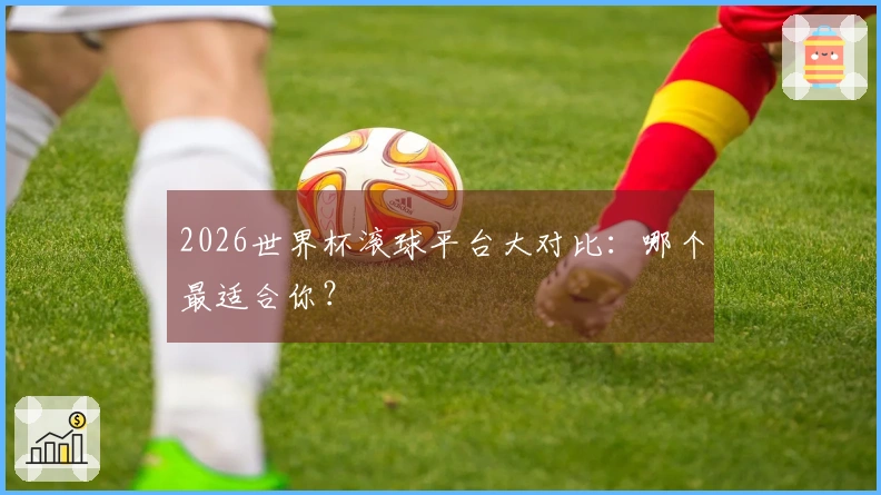 2026世界杯滚球平台大对比：哪个最适合你？