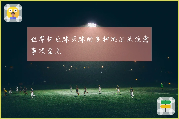 世界杯让球买球的多种玩法及注意事项盘点