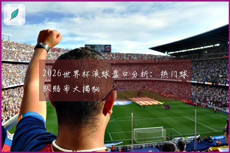 2026世界杯滚球盘口分析：热门球队赔率大揭秘